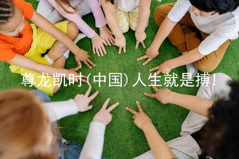尊龙凯时(中国)人生就是搏!